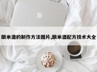 酿米酒的制作方法图片,酿米酒配方技术大全