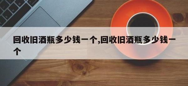 回收旧酒瓶多少钱一个,回收旧酒瓶多少钱一个