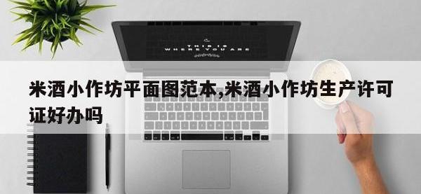 米酒小作坊平面图范本,米酒小作坊生产许可证好办吗