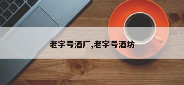 老字号酒厂,老字号酒坊