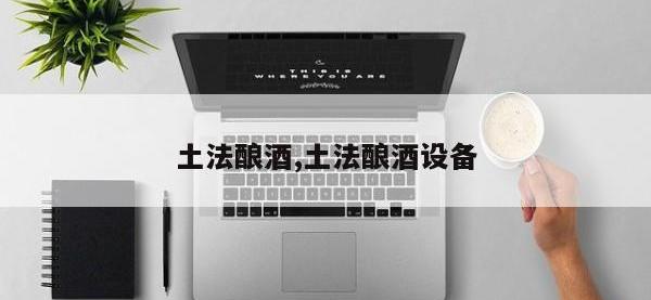 土法酿酒,土法酿酒设备