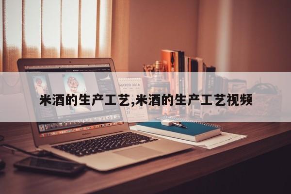 米酒的生产工艺,米酒的生产工艺视频