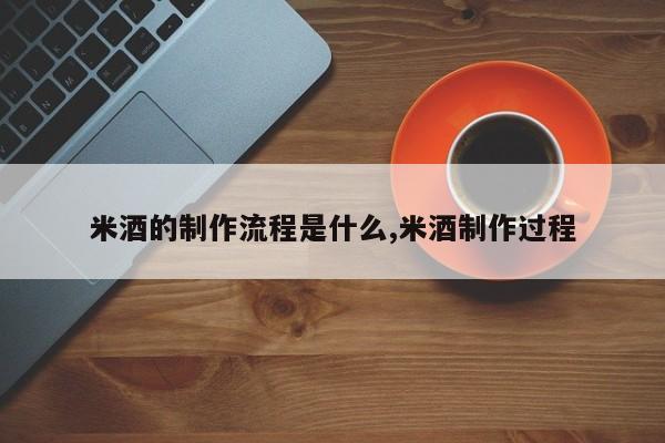 米酒的制作流程是什么,米酒制作过程