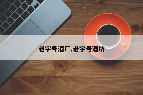 老字号酒厂,老字号酒坊